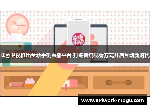 江苏卫视推出全新手机直播平台 打破传统观看方式开启互动新时代